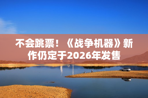 不会跳票！《战争机器》新作仍定于2026年发售