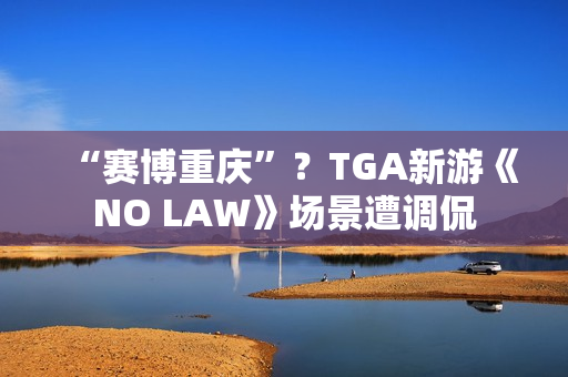 “赛博重庆”？TGA新游《NO LAW》场景遭调侃