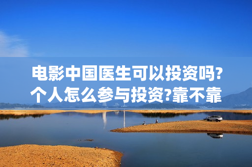电影中国医生可以投资吗?个人怎么参与投资?靠不靠谱?(电影中国医生是真实事件吗)