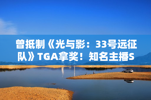 曾抵制《光与影：33号远征队》TGA拿奖！知名主播Shroud称自己还是玩玩吧
