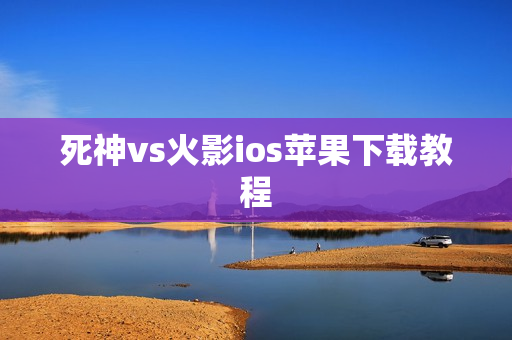 死神vs火影ios苹果下载教程