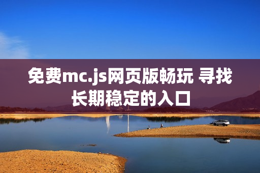 免费mc.js网页版畅玩 寻找长期稳定的入口