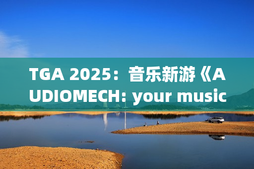 TGA 2025：音乐新游《AUDIOMECH: your music transformed》公布