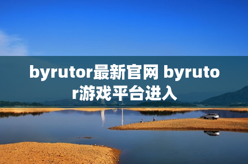 byrutor最新官网 byrutor游戏平台进入
