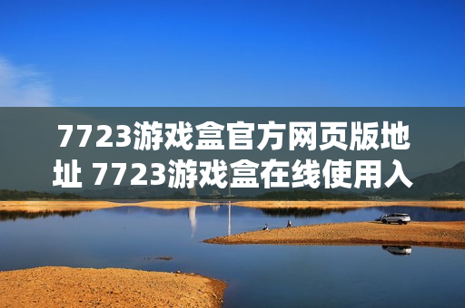 7723游戏盒官方网页版地址 7723游戏盒在线使用入口
