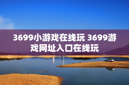3699小游戏在线玩 3699游戏网址入口在线玩