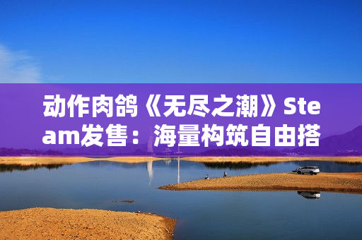 动作肉鸽《无尽之潮》Steam发售：海量构筑自由搭配 首发49元