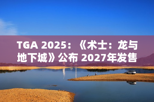TGA 2025：《术士：龙与地下城》公布 2027年发售