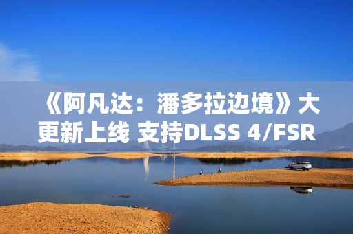 《阿凡达：潘多拉边境》大更新上线 支持DLSS 4/FSR 4