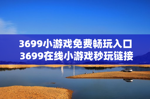 3699小游戏免费畅玩入口 3699在线小游戏秒玩链接
