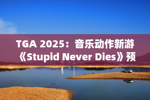 TGA 2025：音乐动作新游《Stupid Never Dies》预告发布