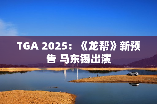 TGA 2025：《龙帮》新预告 马东锡出演