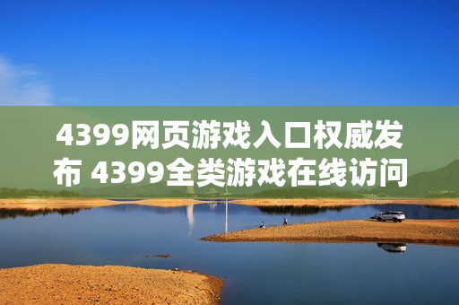 4399网页游戏入口权威发布 4399全类游戏在线访问