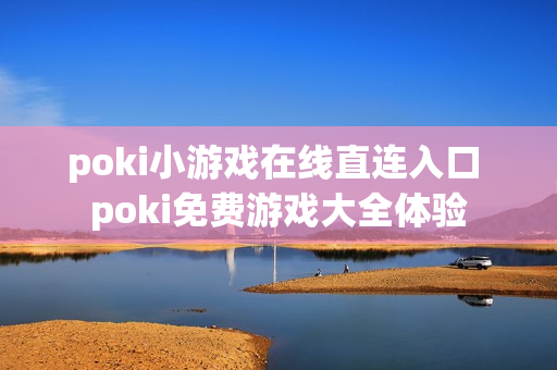 poki小游戏在线直连入口 poki免费游戏大全体验