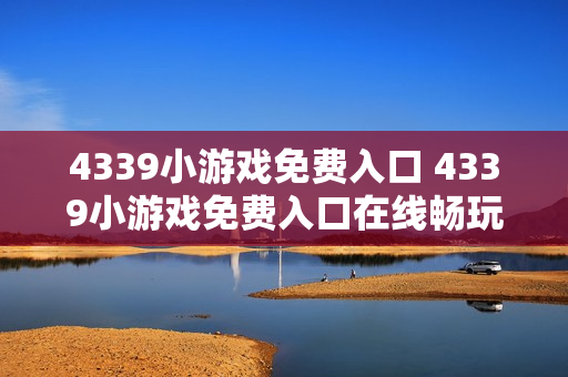 4339小游戏免费入口 4339小游戏免费入口在线畅玩