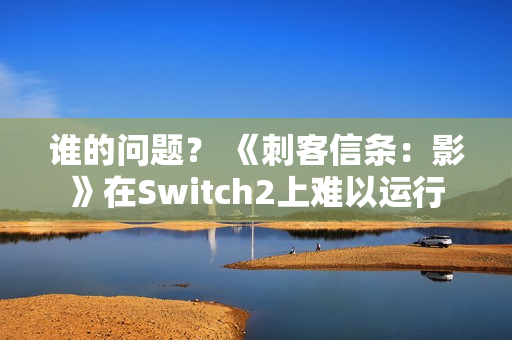 谁的问题？ 《刺客信条：影》在Switch2上难以运行