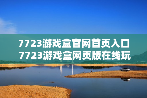 7723游戏盒官网首页入口 7723游戏盒网页版在线玩