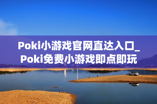 Poki小游戏官网直达入口_Poki免费小游戏即点即玩