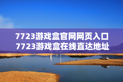 7723游戏盒官网网页入口 7723游戏盒在线直达地址