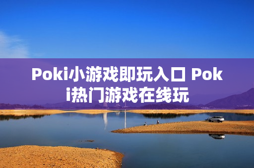 Poki小游戏即玩入口 Poki热门游戏在线玩