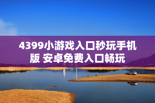4399小游戏入口秒玩手机版 安卓免费入口畅玩