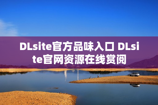 DLsite官方品味入口 DLsite官网资源在线赏阅