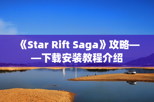 《Star Rift Saga》攻略——下载安装教程介绍