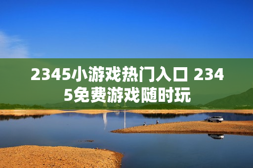 2345小游戏热门入口 2345免费游戏随时玩