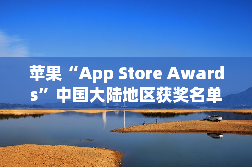 苹果“App Store Awards”中国大陆地区获奖名单公布:《无畏契约》手游斩获年度最佳游戏