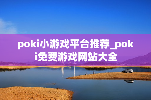 poki小游戏平台推荐_poki免费游戏网站大全