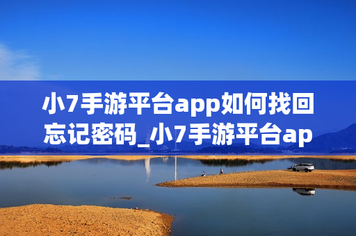 小7手游平台app如何找回忘记密码_小7手游平台app找回忘记密码方法【恢复】