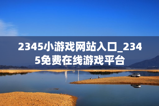 2345小游戏网站入口_2345免费在线游戏平台