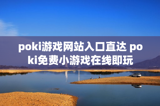 poki游戏网站入口直达 poki免费小游戏在线即玩