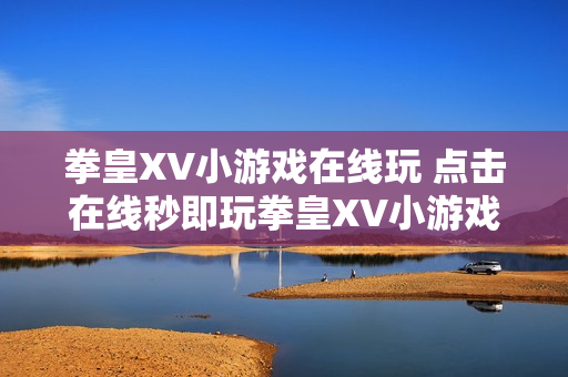 拳皇XV小游戏在线玩 点击在线秒即玩拳皇XV小游戏