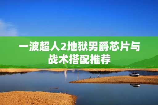 一波超人2地狱男爵芯片与战术搭配推荐