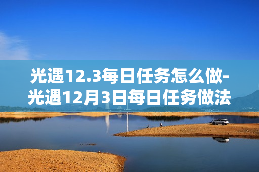 光遇12.3每日任务怎么做-光遇12月3日每日任务做法攻略