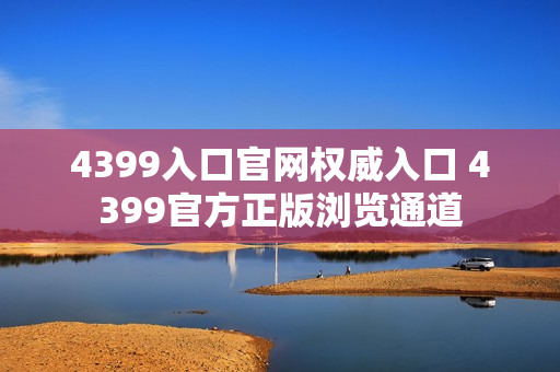 4399入口官网权威入口 4399官方正版浏览通道
