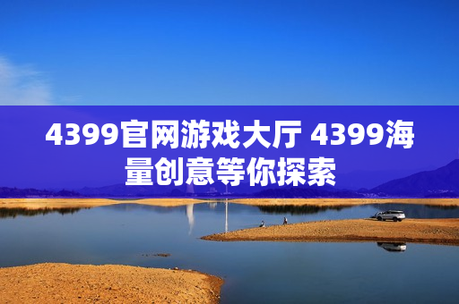 4399官网游戏大厅 4399海量创意等你探索