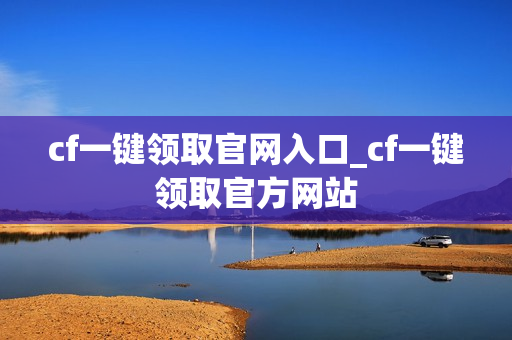 cf一键领取官网入口_cf一键领取官方网站