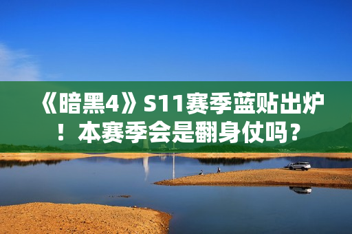 《暗黑4》S11赛季蓝贴出炉！本赛季会是翻身仗吗？