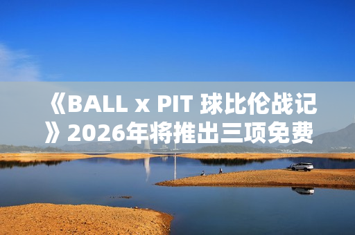 《BALL x PIT 球比伦战记》2026年将推出三项免费内容更新