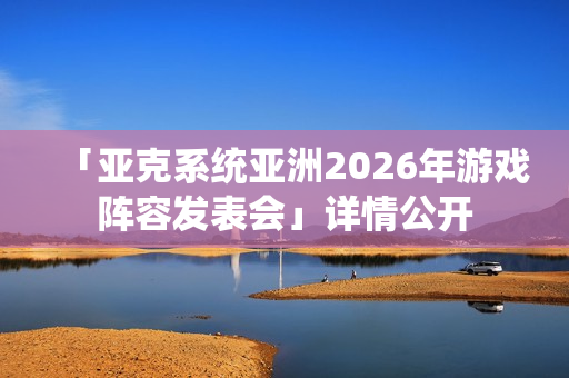 「亚克系统亚洲2026年游戏阵容发表会」详情公开