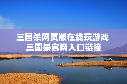 三国杀网页版在线玩游戏 三国杀官网入口链接