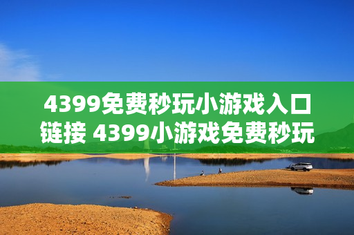 4399免费秒玩小游戏入口链接 4399小游戏免费秒玩网站