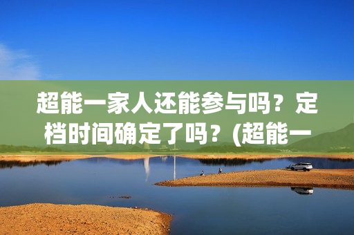 超能一家人还能参与吗？定档时间确定了吗？(超能一家人12月26号)