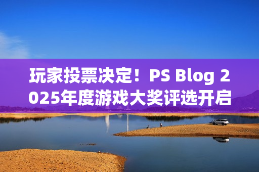 玩家投票决定！PS Blog 2025年度游戏大奖评选开启