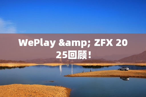 WePlay & ZFX 2025回顾！