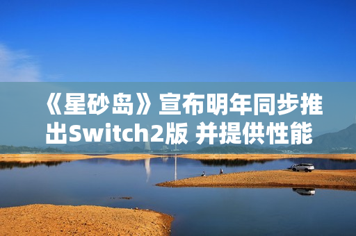 《星砂岛》宣布明年同步推出Switch2版 并提供性能与画质两种模式