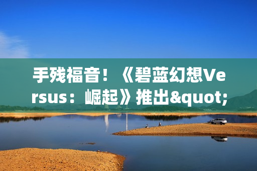 手残福音！《碧蓝幻想Versus：崛起》推出"一键连招"