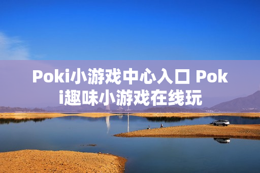 Poki小游戏中心入口 Poki趣味小游戏在线玩